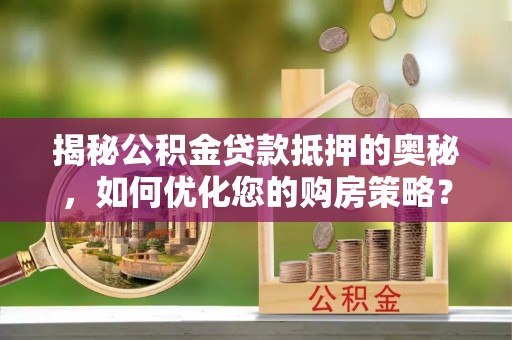 秦州揭秘公积金贷款抵押的奥秘，如何优化您的购房策略？