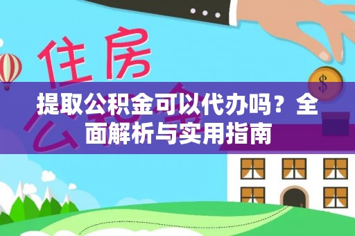 秦州提取公积金可以代办吗？全面解析与实用指南