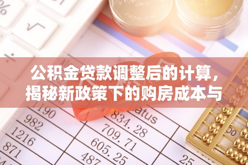 秦州公积金贷款调整后的计算，揭秘新政策下的购房成本与规划策略