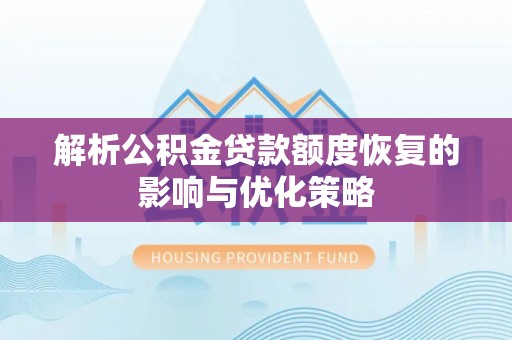 秦州解析公积金贷款额度恢复的影响与优化策略
