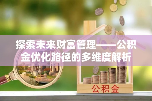 秦州探索未来财富管理——公积金优化路径的多维度解析
