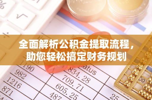 秦州全面解析公积金提取流程，助您轻松搞定财务规划