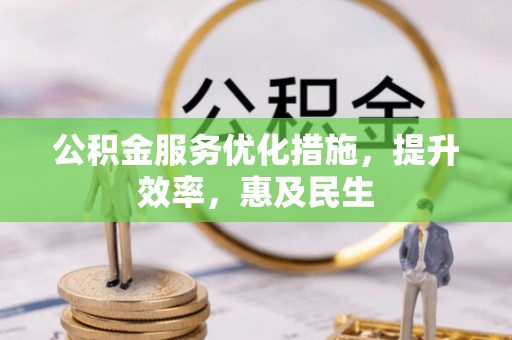 秦州公积金服务优化措施，提升效率，惠及民生