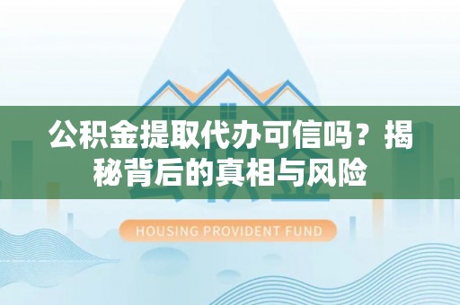 秦州公积金提取代办可信吗？揭秘背后的真相与风险