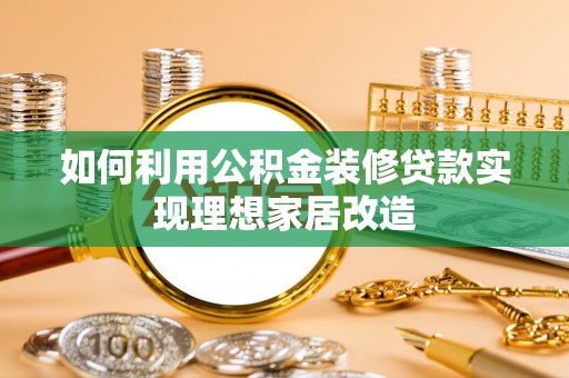 秦州如何利用公积金装修贷款实现理想家居改造