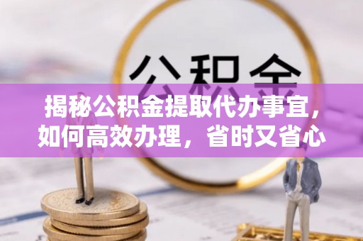 秦州揭秘公积金提取代办事宜，如何高效办理，省时又省心？