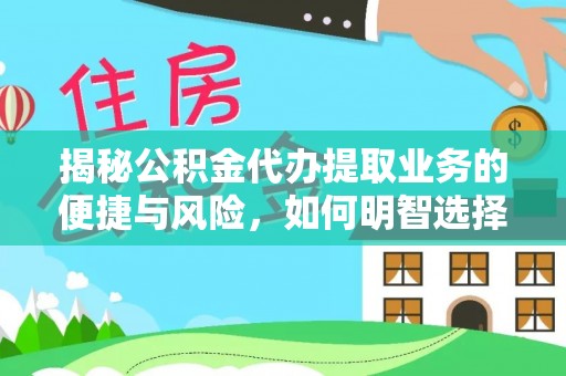 秦州揭秘公积金代办提取业务的便捷与风险，如何明智选择？