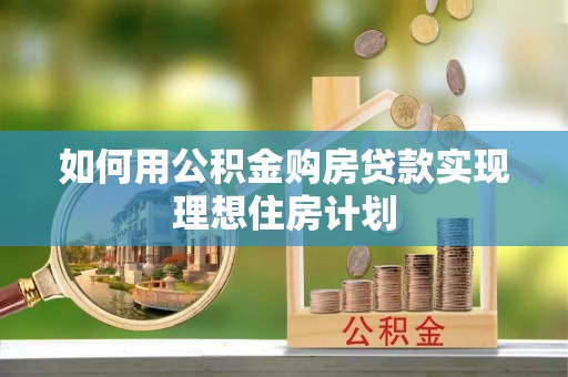 秦州如何用公积金购房贷款实现理想住房计划