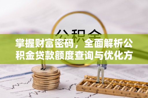秦州掌握财富密码，全面解析公积金贷款额度查询与优化方案