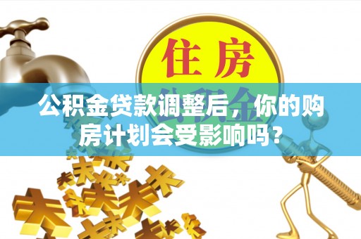 秦州公积金贷款调整后，你的购房计划会受影响吗？