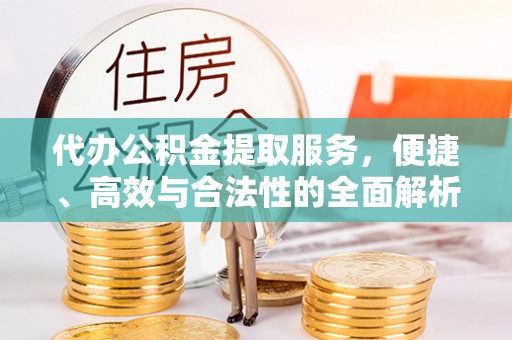 秦州代办公积金提取服务，便捷、高效与合法性的全面解析