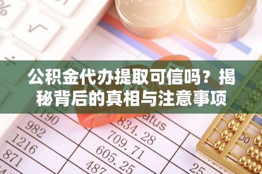 秦州公积金代办提取可信吗？揭秘背后的真相与注意事项