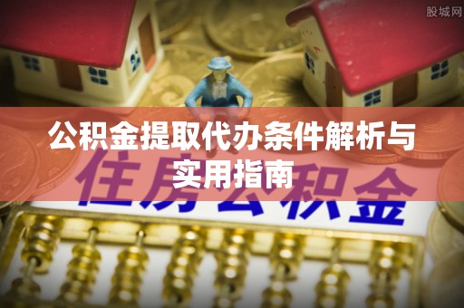 秦州公积金提取代办条件解析与实用指南