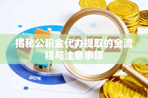 秦州揭秘公积金代办提取的全流程与注意事项