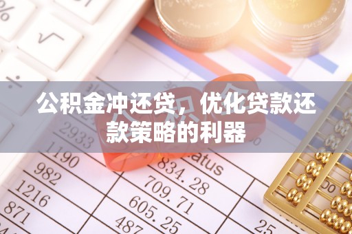 秦州公积金冲还贷，优化贷款还款策略的利器