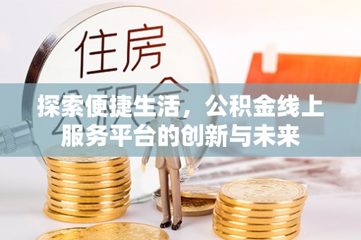 秦州探索便捷生活，公积金线上服务平台的创新与未来