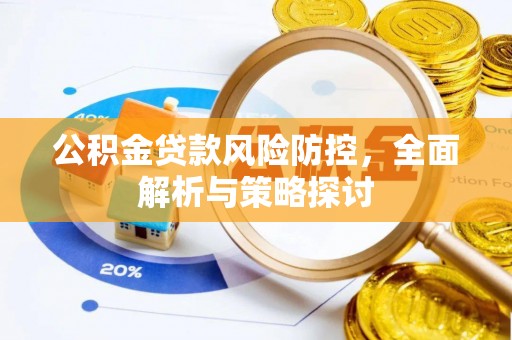 秦州公积金贷款风险防控，全面解析与策略探讨