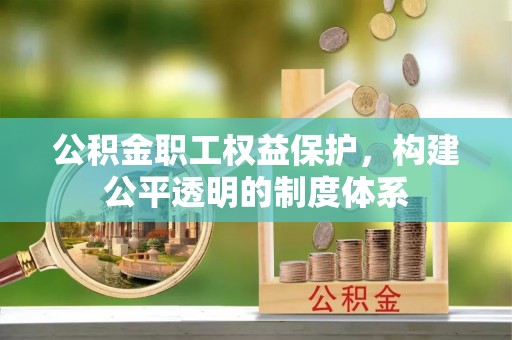秦州公积金职工权益保护，构建公平透明的制度体系