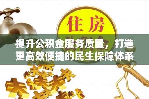 秦州提升公积金服务质量，打造更高效便捷的民生保障体系