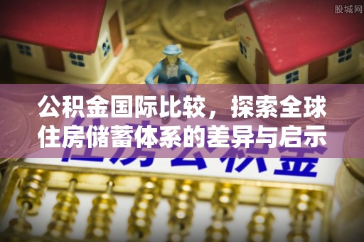 秦州公积金国际比较，探索全球住房储蓄体系的差异与启示