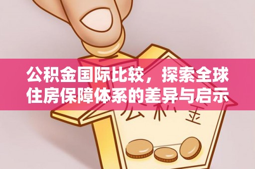 秦州公积金国际比较，探索全球住房保障体系的差异与启示