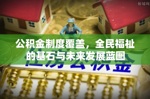 秦州公积金制度覆盖，全民福祉的基石与未来发展蓝图
