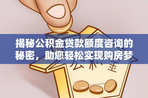 秦州揭秘公积金贷款额度咨询的秘密，助您轻松实现购房梦想
