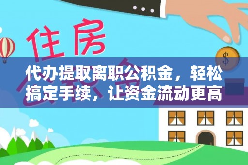 秦州代办提取离职公积金，轻松搞定手续，让资金流动更高效