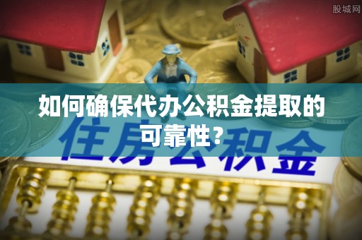 秦州如何确保代办公积金提取的可靠性？